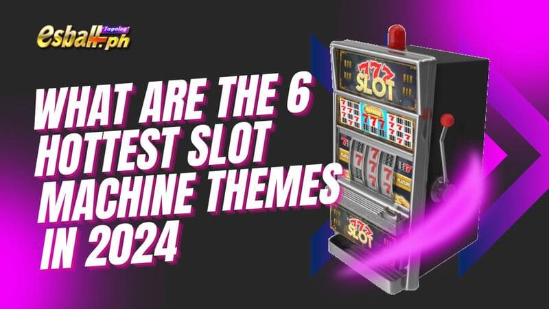 What Are the 6 Hottest Slot Machine Themes in 2024